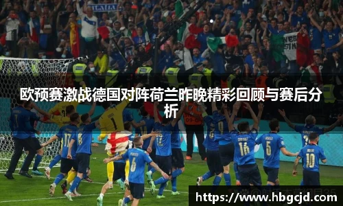 欧预赛激战德国对阵荷兰昨晚精彩回顾与赛后分析