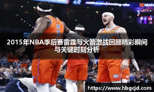 2015年NBA季后赛雷霆与火箭激战回顾精彩瞬间与关键时刻分析