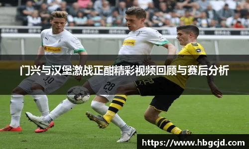 门兴与汉堡激战正酣精彩视频回顾与赛后分析